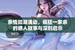 亲情如潮涌动，疯狂一家亲的感人故事与深刻启示
