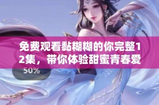 免费观看黏糊糊的你完整12集，带你体验甜蜜青春爱情故事