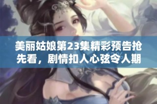 美丽姑娘第23集精彩预告抢先看，剧情扣人心弦令人期待
