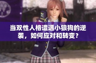 当双性人格遭遇小狼狗的逆袭，如何应对和转变？