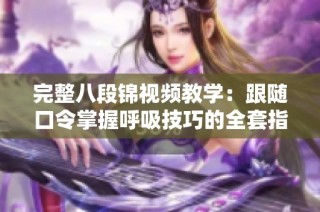 完整八段锦视频教学：跟随口令掌握呼吸技巧的全套指导