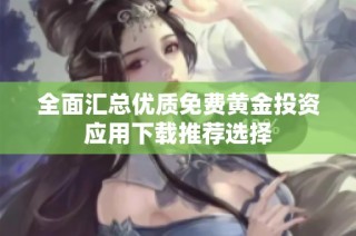 全面汇总优质免费黄金投资应用下载推荐选择