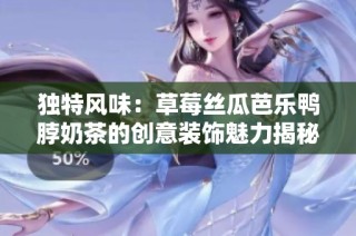 独特风味：草莓丝瓜芭乐鸭脖奶茶的创意装饰魅力揭秘