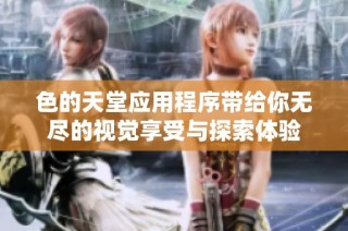 色的天堂应用程序带给你无尽的视觉享受与探索体验