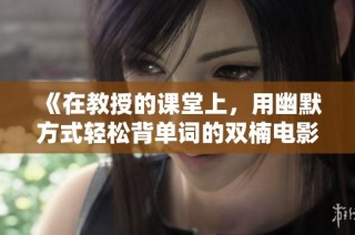 《在教授的课堂上，用幽默方式轻松背单词的双楠电影》