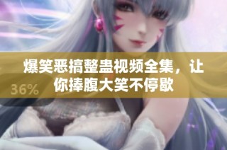 爆笑恶搞整蛊视频全集，让你捧腹大笑不停歇
