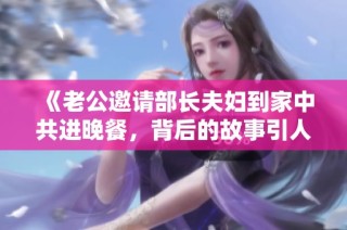 《老公邀请部长夫妇到家中共进晚餐，背后的故事引人深思》