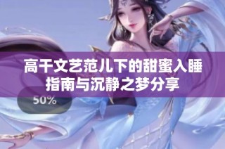 高干文艺范儿下的甜蜜入睡指南与沉静之梦分享