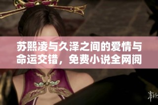 苏熙凌与久泽之间的爱情与命运交错，免费小说全网阅读！