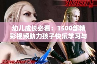 幼儿成长必看：1500部精彩视频助力孩子快乐学习与成长