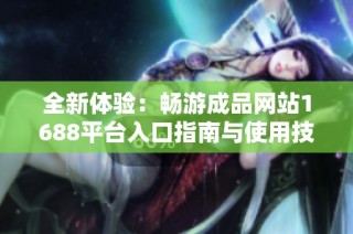 全新体验：畅游成品网站1688平台入口指南与使用技巧