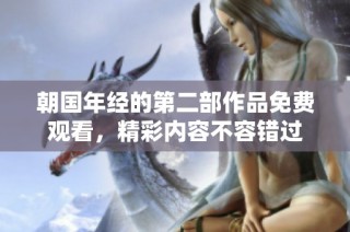 朝国年经的第二部作品免费观看，精彩内容不容错过