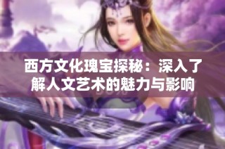 西方文化瑰宝探秘：深入了解人文艺术的魅力与影响
