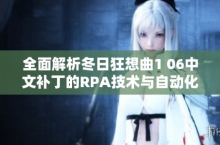 全面解析冬日狂想曲1 06中文补丁的RPA技术与自动化机器人应用之道