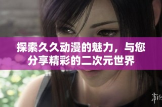 探索久久动漫的魅力，与您分享精彩的二次元世界