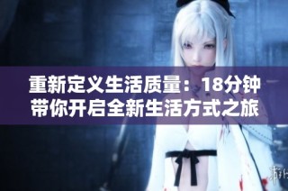 重新定义生活质量：18分钟带你开启全新生活方式之旅
