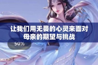 让我们用无畏的心灵来面对母亲的期望与挑战