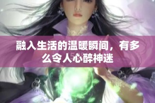 融入生活的温暖瞬间，有多么令人心醉神迷