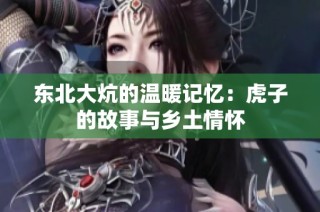 东北大炕的温暖记忆：虎子的故事与乡土情怀