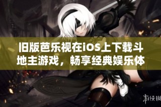 旧版芭乐视在iOS上下载斗地主游戏，畅享经典娱乐体验