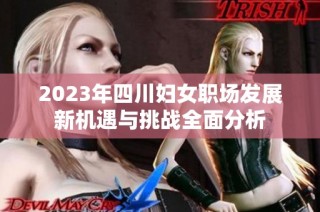 2023年四川妇女职场发展新机遇与挑战全面分析