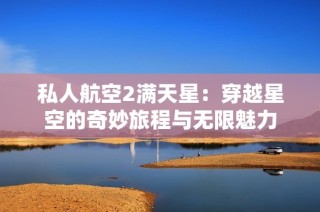 私人航空2满天星：穿越星空的奇妙旅程与无限魅力