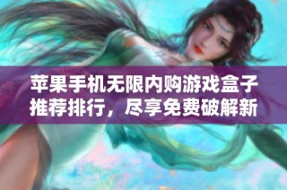 苹果手机无限内购游戏盒子推荐排行，尽享免费破解新体验