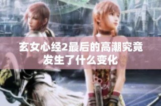 玄女心经2最后的高潮究竟发生了什么变化
