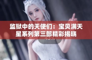 监狱中的天使们：宝贝满天星系列第三部精彩揭晓
