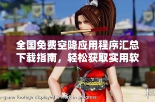 全国免费空降应用程序汇总下载指南，轻松获取实用软件