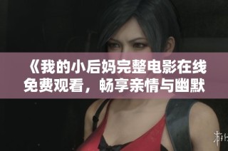 《我的小后妈完整电影在线免费观看，畅享亲情与幽默的故事》