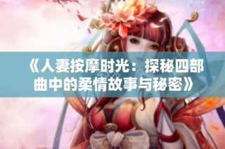 《人妻按摩时光：探秘四部曲中的柔情故事与秘密》