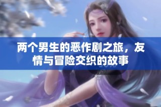 两个男生的恶作剧之旅，友情与冒险交织的故事