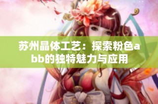 苏州晶体工艺：探索粉色abb的独特魅力与应用