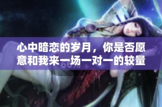 心中暗恋的岁月，你是否愿意和我来一场一对一的较量？
