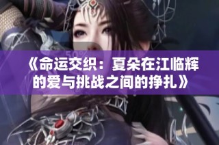 《命运交织：夏朵在江临辉的爱与挑战之间的挣扎》