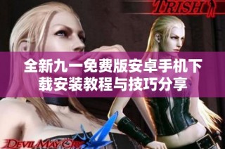 全新九一免费版安卓手机下载安装教程与技巧分享
