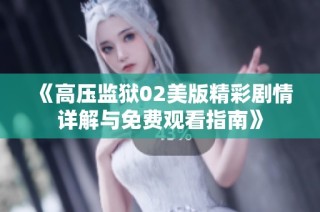 《高压监狱02美版精彩剧情详解与免费观看指南》