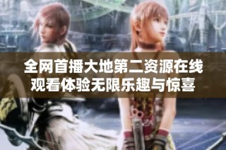 全网首播大地第二资源在线观看体验无限乐趣与惊喜
