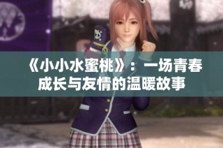 《小小水蜜桃》：一场青春成长与友情的温暖故事