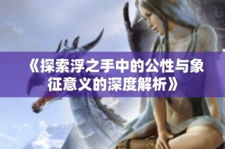 《探索浮之手中的公性与象征意义的深度解析》