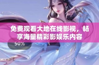 免费观看大地在线影视，畅享海量精彩影娱乐内容