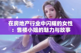 在房地产行业中闪耀的女性：售楼小姐的魅力与故事