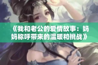 《我和老公的爱情故事：妈妈称呼带来的温暖和挑战》
