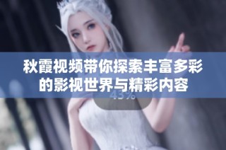秋霞视频带你探索丰富多彩的影视世界与精彩内容