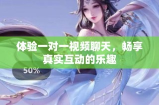 体验一对一视频聊天，畅享真实互动的乐趣