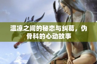 温凉之间的秘恋与纠葛，伪骨科的心动故事