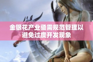 金银花产业亟需规范管理以避免过度开发现象
