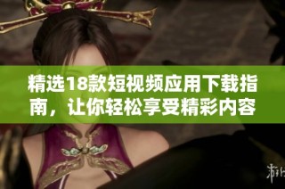 精选18款短视频应用下载指南，让你轻松享受精彩内容