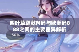 四叶草鞋款M码与欧洲码888之间的主要差异解析